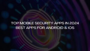 Top Mobile Security Apps in 2024 Best Apps for Android & iOS